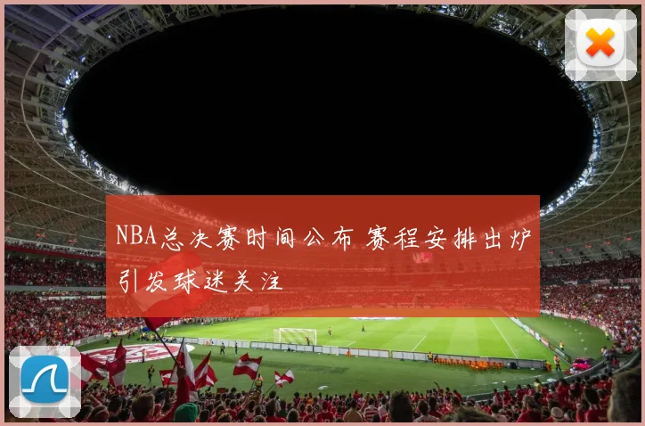 NBA总决赛时间公布 赛程安排出炉引发球迷关注