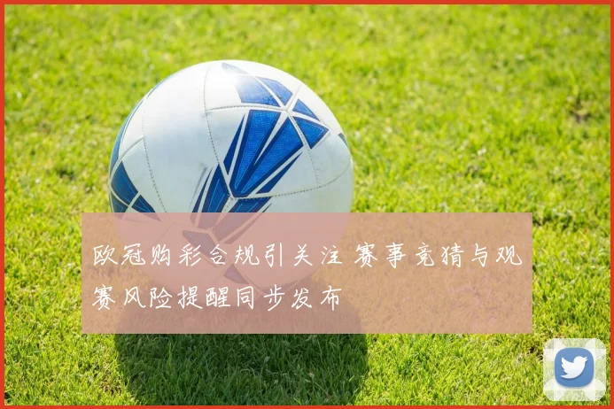 欧冠购彩合规引关注 赛事竞猜与观赛风险提醒同步发布