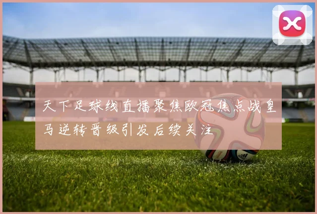 天下足球线直播聚焦欧冠焦点战皇马逆转晋级引发后续关注