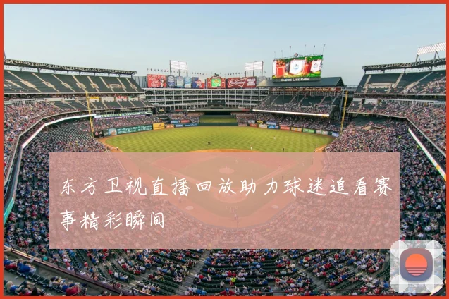 东方卫视直播回放助力球迷追看赛事精彩瞬间