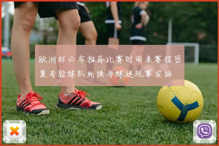 欧洲杯公布推荐比赛时间表赛程密集考验球队轮换与球迷观赛安排
