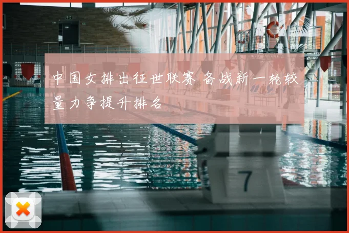 中国女排出征世联赛 备战新一轮较量力争提升排名