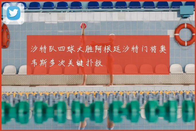 沙特队四球大胜阿根廷沙特门将奥韦斯多次关键扑救