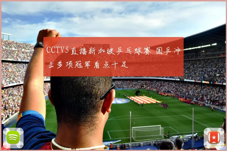 CCTV5直播新加坡乒乓球赛 国乒冲击多项冠军看点十足