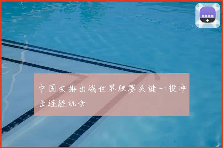 中国女排出战世界联赛关键一役冲击连胜机会