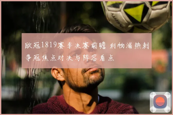 欧冠1819赛季决赛前瞻 利物浦热刺争冠焦点对决与阵容看点