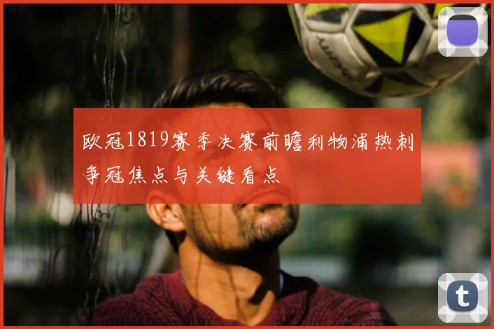 欧冠1819赛季决赛前瞻利物浦热刺争冠焦点与关键看点