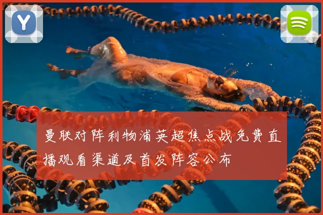 曼联对阵利物浦英超焦点战免费直播观看渠道及首发阵容公布