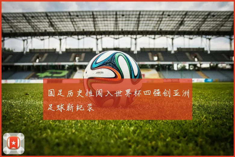 国足历史性闯入世界杯四强创亚洲足球新纪录