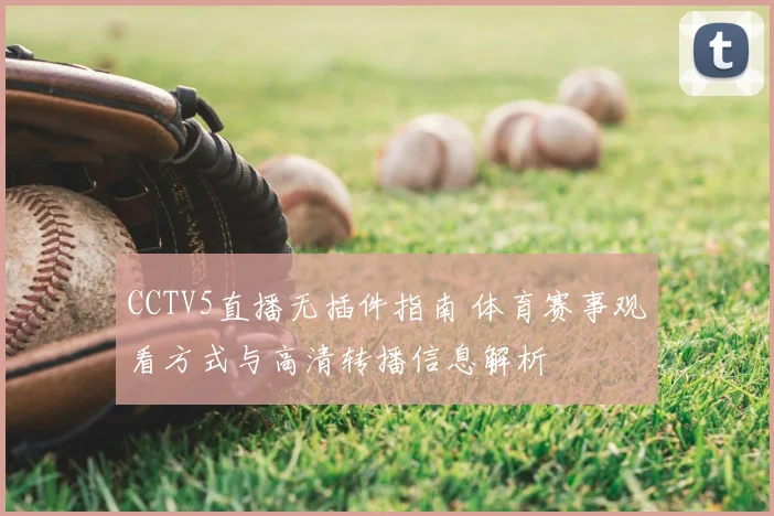 CCTV5直播无插件指南 体育赛事观看方式与高清转播信息解析