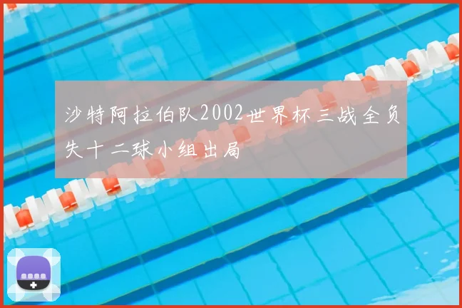 沙特阿拉伯队2002世界杯三战全负失十二球小组出局