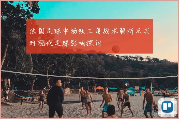 法国足球中场铁三角战术解析及其对现代足球影响探讨