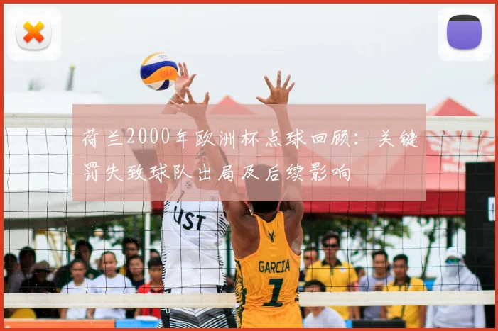 荷兰2000年欧洲杯点球回顾：关键罚失致球队出局及后续影响