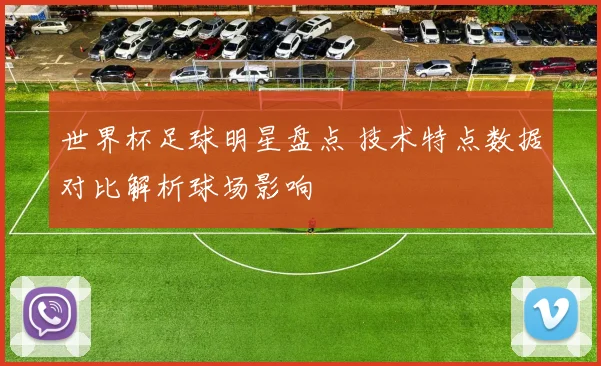世界杯足球明星盘点 技术特点数据对比解析球场影响