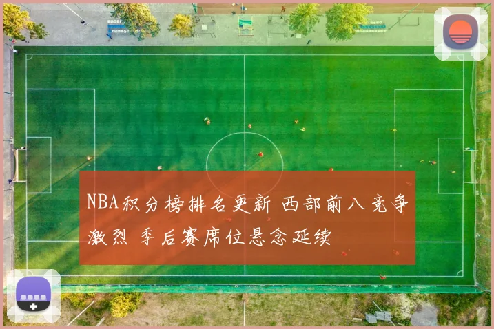 NBA积分榜排名更新 西部前八竞争激烈 季后赛席位悬念延续