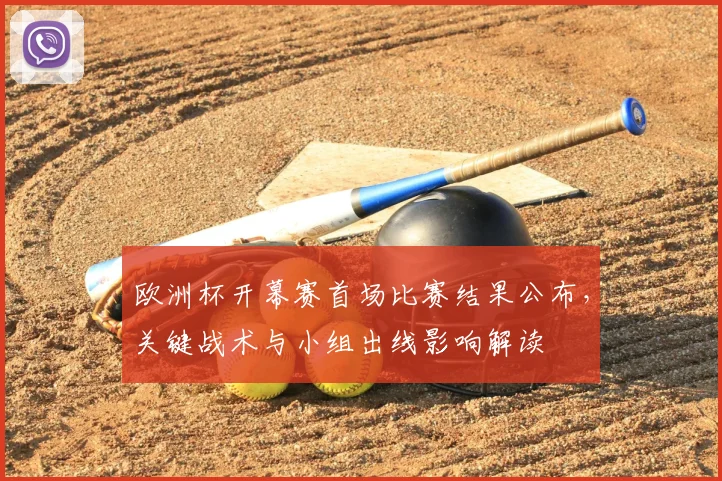 欧洲杯开幕赛首场比赛结果公布，关键战术与小组出线影响解读