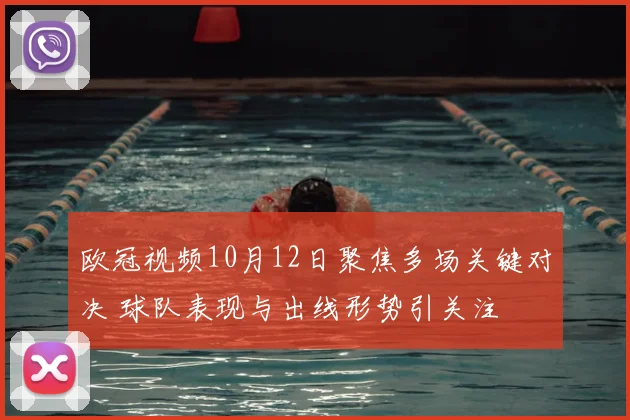 欧冠视频10月12日聚焦多场关键对决 球队表现与出线形势引关注