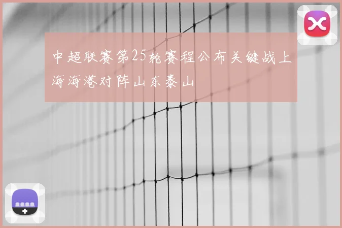 中超联赛第25轮赛程公布关键战上海海港对阵山东泰山