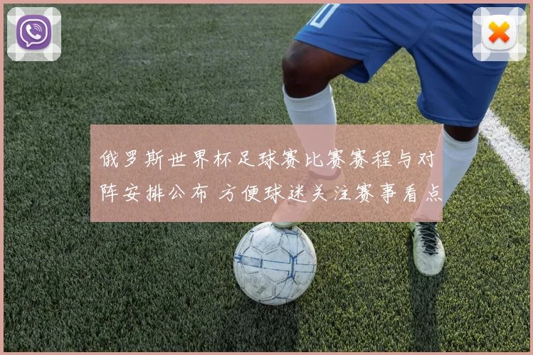 俄罗斯世界杯足球赛比赛赛程与对阵安排公布 方便球迷关注赛事看点