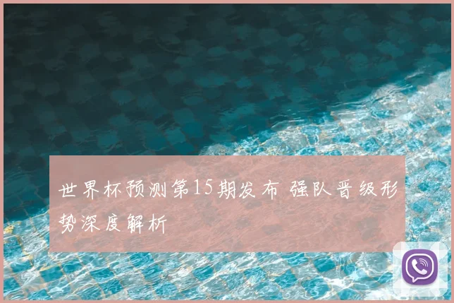 世界杯预测第15期发布 强队晋级形势深度解析