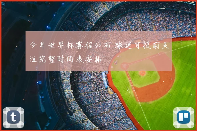 今年世界杯赛程公布 球迷可提前关注完整时间表安排
