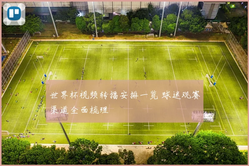世界杯视频转播安排一览 球迷观赛渠道全面梳理