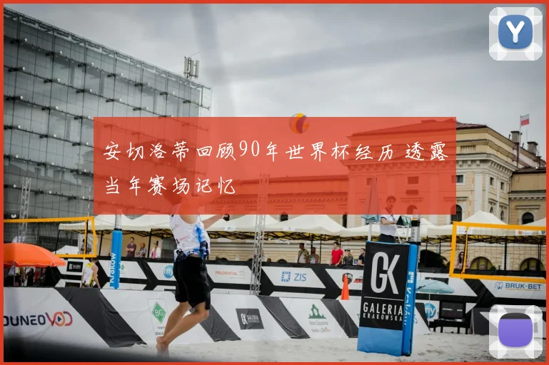 安切洛蒂回顾90年世界杯经历 透露当年赛场记忆