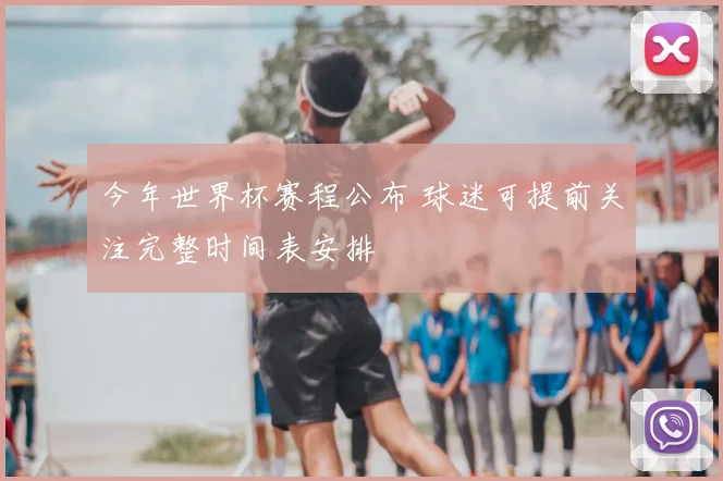 今年世界杯赛程公布 球迷可提前关注完整时间表安排